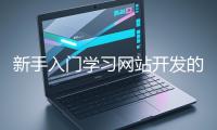 新手入門學習網站開發的基礎知識大概需要多久？
